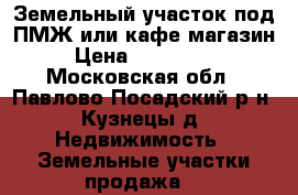 Земельный участок под ПМЖ или кафе,магазин. › Цена ­ 1 890 000 - Московская обл., Павлово-Посадский р-н, Кузнецы д. Недвижимость » Земельные участки продажа   